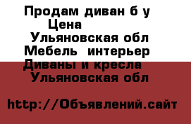 Продам диван б/у › Цена ­ 19 000 - Ульяновская обл. Мебель, интерьер » Диваны и кресла   . Ульяновская обл.